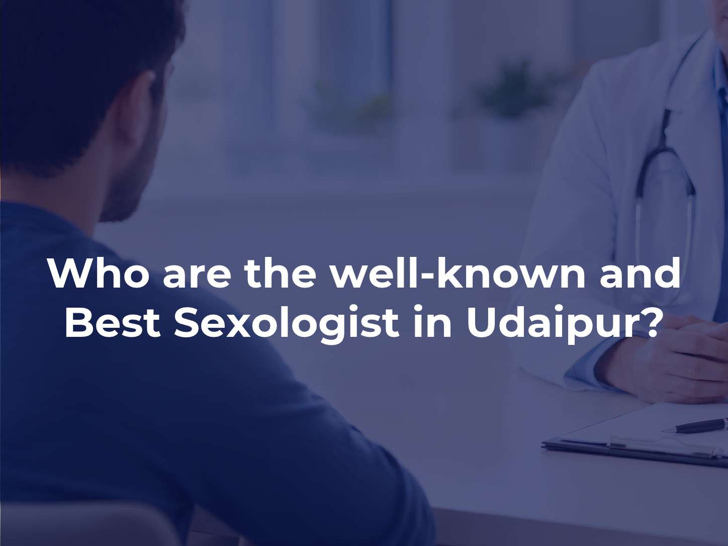 Who are the well-known and Best Sexologist in Udaipur?